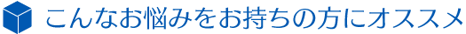 こんなお悩みをお持ちの方にオススメ