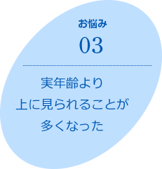 お悩み03　実年齢より上に見られることが多くなった