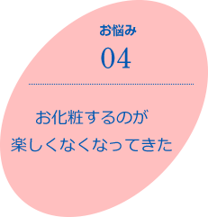 お悩み04　お化粧するのが楽しくなくなってきた