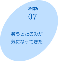 お悩み07　笑うとたるみが気になってきた