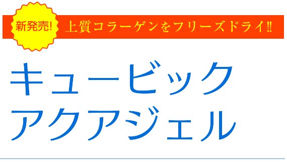 新発売！上質コラーゲンをフリーズドライ！！　キュービックアクアジェル