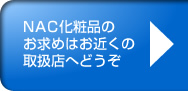 NAC化粧品のお求めはお近くの取扱店へどうぞ